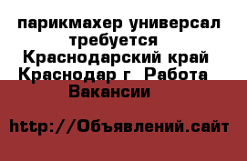парикмахер универсал требуется - Краснодарский край, Краснодар г. Работа » Вакансии   